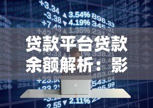 贷款平台贷款余额解析:影响因素与行业趋势 贷款平台贷款余额解析:影响因素与行业趋势