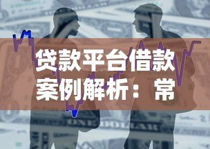 贷款平台借款案例解析:常见问题与避坑指南 贷款平台借款案例解析:常见问题与避坑指南