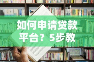 如何申请贷款平台？5步教你快速完成流程