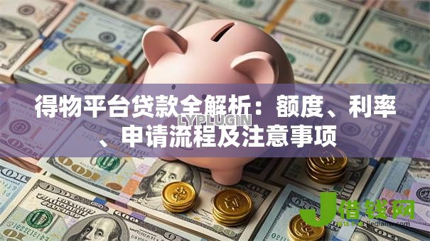 得物平台贷款全解析：额度、利率、申请流程及注意事项