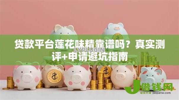 贷款平台莲花味精靠谱吗？真实测评+申请避坑指南