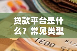 贷款平台是什么？常见类型与选择指南解析