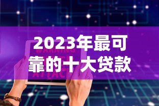 2023年最可靠的十大贷款平台推荐 正规安全、低息放款快 2023年最可靠的十大贷款平台推荐 正规安全、低息放款快