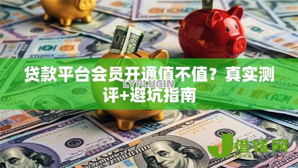 贷款平台会员开通值不值？真实测评+避坑指南