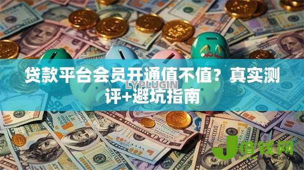 贷款平台会员开通值不值？真实测评+避坑指南