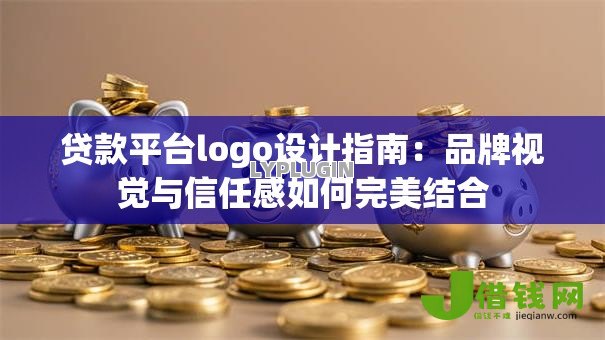 贷款平台logo设计指南：品牌视觉与信任感如何完美结合