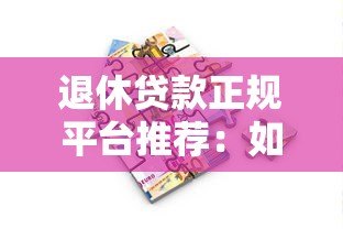 退休贷款正规平台推荐：如何安全借款避坑指南