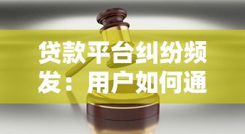 贷款平台纠纷频发：用户如何通过法律途径维权？