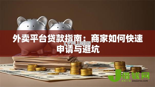 外卖平台贷款指南:商家如何快速申请与避坑 外卖平台贷款指南:商家如何快速申请与避坑