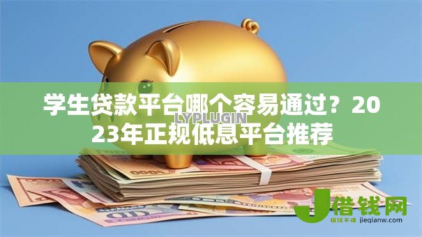 学生贷款平台哪个容易通过？2023年正规低息平台推荐