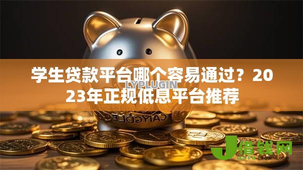 学生贷款平台哪个容易通过？2023年正规低息平台推荐