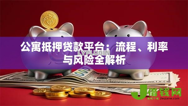 公寓抵押贷款平台：流程、利率与风险全解析