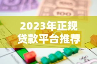 2023年正规贷款平台推荐:如何选择安全可靠的借贷渠道 2023年正规贷款平台推荐:如何选择安全可靠的借贷渠道