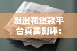 漫漫花贷款平台真实测评:申请条件、利率费用、注意事项全解析 漫漫花贷款平台真实测评:申请条件、利率费用、注意事项全解析