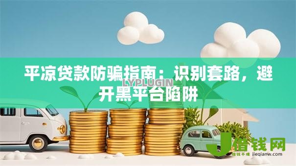 平凉贷款防骗指南:识别套路,避开黑平台陷阱 平凉贷款防骗指南:识别套路,避开黑平台陷阱