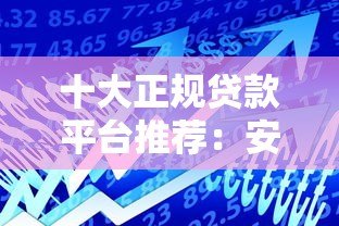 十大正规贷款平台推荐:安全靠谱的借款渠道 十大正规贷款平台推荐:安全靠谱的借款渠道