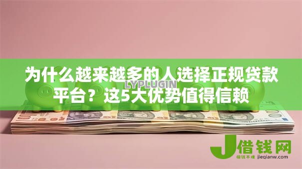 为什么越来越多的人选择正规贷款平台？这5大优势值得信赖