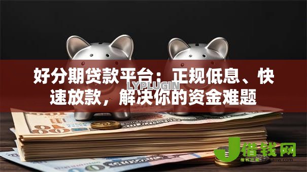 好分期贷款平台：正规低息、快速放款，解决你的资金难题