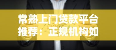 常熟上门贷款平台推荐:正规机构如何选择?避坑指南 常熟上门贷款平台推荐:正规机构如何选择?避坑指南