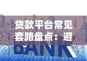 贷款平台常见套路盘点：避坑指南与防骗技巧