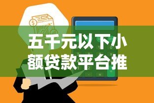 五千元以下小额贷款平台推荐：低门槛快速到账攻略
