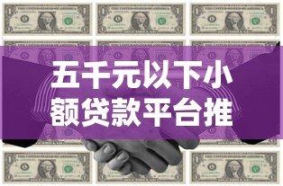 五千元以下小额贷款平台推荐：低门槛快速到账攻略