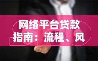 网络平台贷款指南:流程、风险与选择技巧 网络平台贷款指南:流程、风险与选择技巧