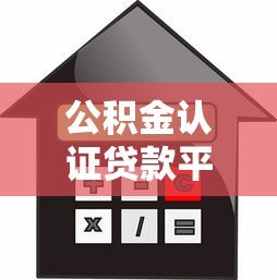 公积金认证贷款平台推荐:低利率+高额度借款攻略 公积金认证贷款平台推荐:低利率+高额度借款攻略