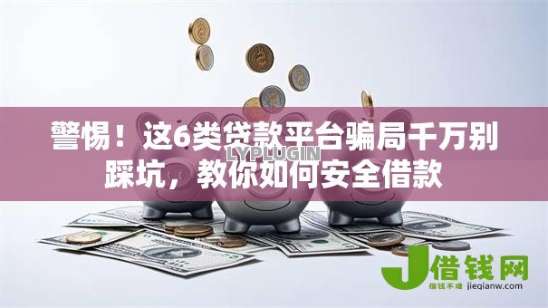 警惕！这6类贷款平台骗局千万别踩坑，教你如何安全借款