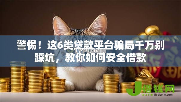 警惕！这6类贷款平台骗局千万别踩坑，教你如何安全借款