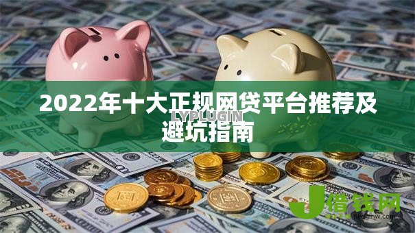 2022年十大正规网贷平台推荐及避坑指南