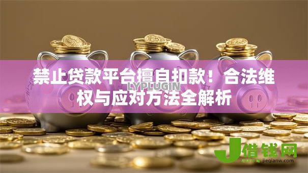 禁止贷款平台擅自扣款！合法维权与应对方法全解析