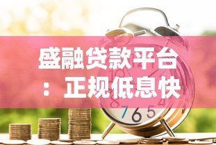 盛融贷款平台：正规低息快速放款，满足多场景资金需求