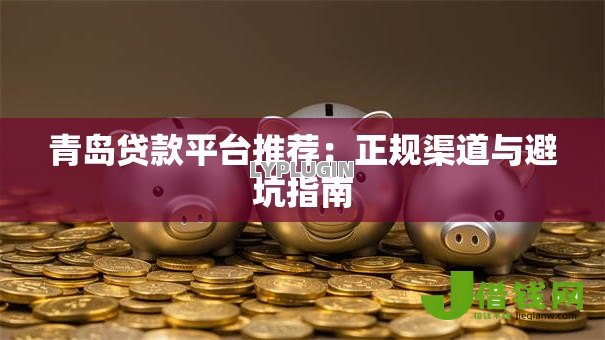 青岛贷款平台推荐：正规渠道与避坑指南