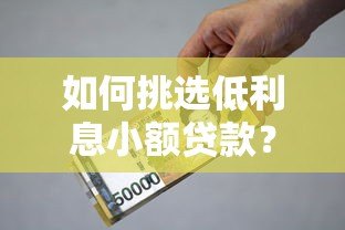 如何挑选低利息小额贷款?2023年避坑指南 如何挑选低利息小额贷款?2023年避坑指南