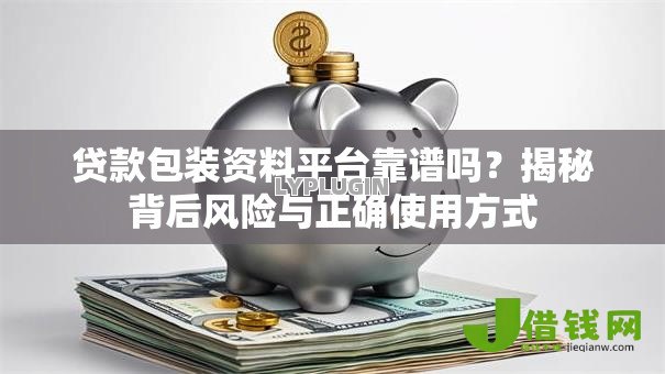 贷款包装资料平台靠谱吗？揭秘背后风险与正确使用方式