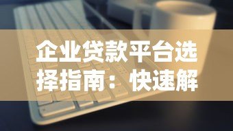 企业贷款平台选择指南：快速解决资金难题的5大关键点