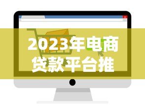 2023年电商贷款平台推荐：十大正规渠道对比解析