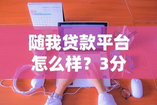 随我贷款平台怎么样？3分钟了解低息贷款申请攻略