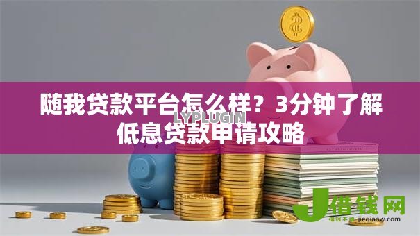 随我贷款平台怎么样？3分钟了解低息贷款申请攻略