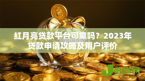 红月亮贷款平台可靠吗？2023年贷款申请攻略及用户评价