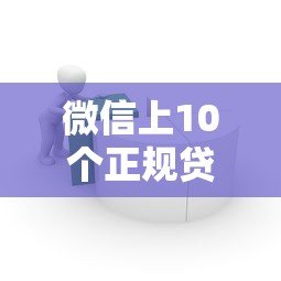 微信上10个正规贷款平台推荐，快速解决资金需求