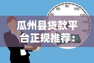 瓜州县贷款平台正规推荐：如何选择安全低息的借款渠道？