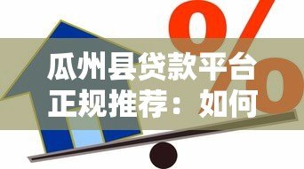 瓜州县贷款平台正规推荐：如何选择安全低息的借款渠道？