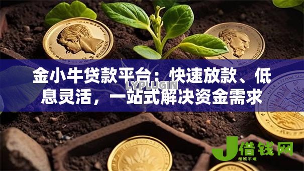 金小牛贷款平台:快速放款、低息灵活,一站式解决资金需求 金小牛贷款平台:快速放款、低息灵活,一站式解决资金需求