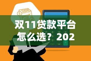 双11贷款平台怎么选?2023最新攻略及避坑指南 双11贷款平台怎么选?2023最新攻略及避坑指南