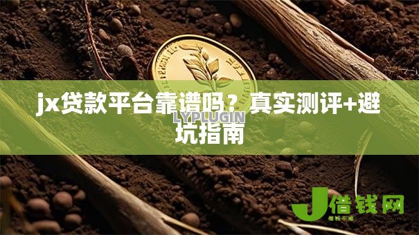jx贷款平台靠谱吗？真实测评+避坑指南