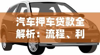 汽车押车贷款全解析:流程、利息与注意事项 汽车押车贷款全解析:流程、利息与注意事项