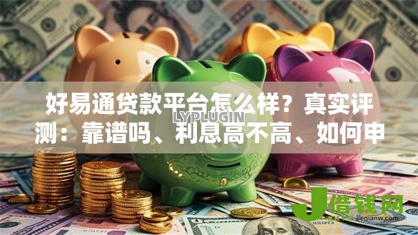 好易通贷款平台怎么样?真实评测:靠谱吗、利息高不高、如何申请 好易通贷款平台怎么样?真实评测:靠谱吗、利息高不高、如何申请