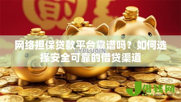 网络担保贷款平台靠谱吗？如何选择安全可靠的借贷渠道